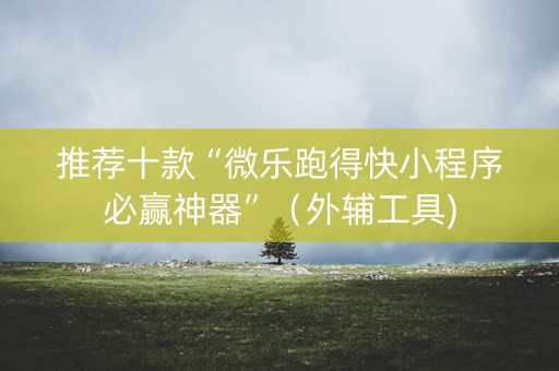 推荐十款“微乐跑得快小程序必赢神器”（外辅工具)
