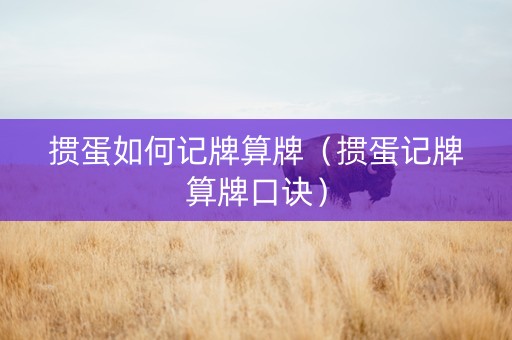 掼蛋如何记牌算牌（掼蛋记牌算牌口诀）