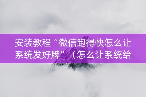 安装教程“微信跑得快怎么让系统发好牌”（怎么让系统给自己好牌)