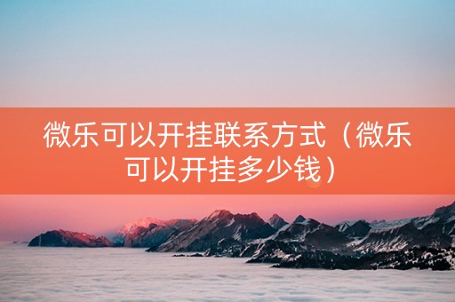 微乐可以开挂联系方式（微乐可以开挂多少钱）