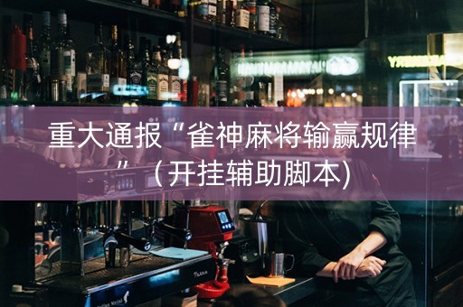 重大通报“雀神麻将输赢规律”（开挂辅助脚本)