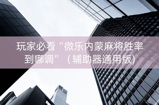 玩家必看“微乐内蒙麻将胜率到哪调”（辅助器通用版)