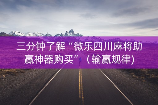 三分钟了解“微乐四川麻将助赢神器购买”（输赢规律)