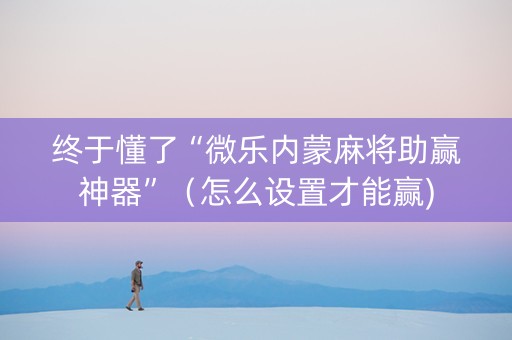 终于懂了“微乐内蒙麻将助赢神器”（怎么设置才能赢)