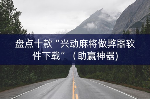 盘点十款“兴动麻将做弊器软件下载”（助赢神器)