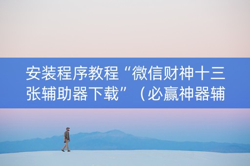 安装程序教程“微信财神十三张辅助器下载”（必赢神器辅助器)