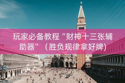 玩家必备教程“财神十三张辅助器”（胜负规律拿好牌)