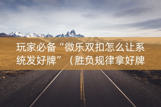 玩家必备“微乐双扣怎么让系统发好牌”（胜负规律拿好牌)