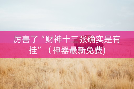 厉害了“财神十三张确实是有挂”（神器最新免费)