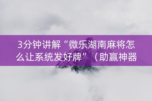 3分钟讲解“微乐湖南麻将怎么让系统发好牌”（助赢神器)