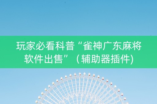 玩家必看科普“雀神广东麻将软件出售”（辅助器插件)
