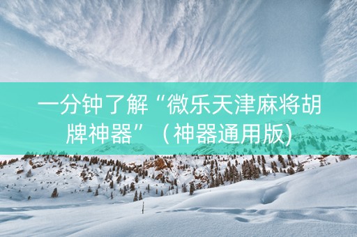 一分钟了解“微乐天津麻将胡牌神器”（神器通用版)
