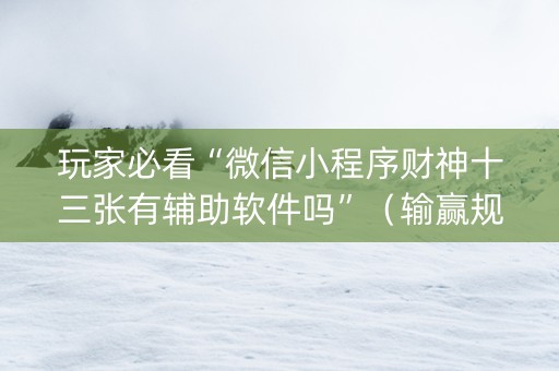 玩家必看“微信小程序财神十三张有辅助软件吗”（输赢规律)