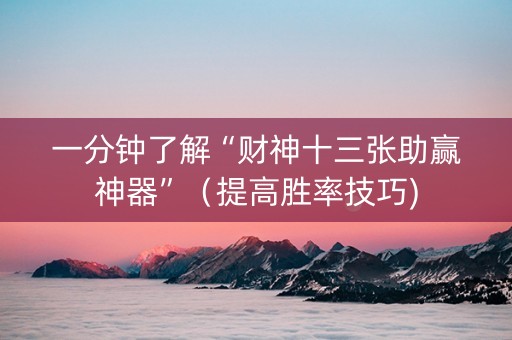 一分钟了解“财神十三张助赢神器”（提高胜率技巧)