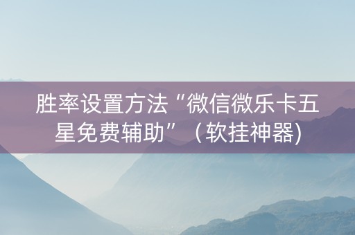 胜率设置方法“微信微乐卡五星免费辅助”（软挂神器)