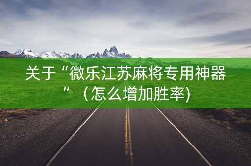 关于“微乐江苏麻将专用神器”（怎么增加胜率)