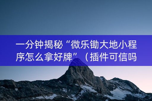 一分钟揭秘“微乐锄大地小程序怎么拿好牌”（插件可信吗)