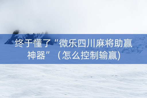 终于懂了“微乐四川麻将助赢神器”（怎么控制输赢)