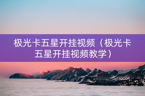 极光卡五星开挂视频（极光卡五星开挂视频教学）