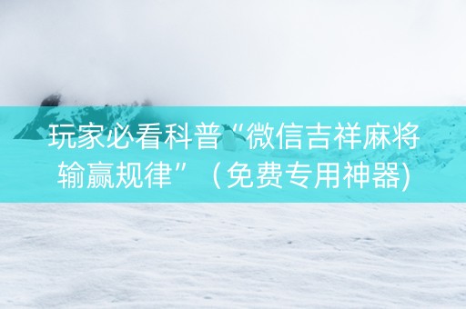 玩家必看科普“微信吉祥麻将输赢规律”（免费专用神器)