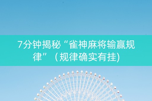 7分钟揭秘“雀神麻将输赢规律”（规律确实有挂)