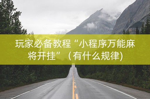 玩家必备教程“小程序万能麻将开挂”（有什么规律)