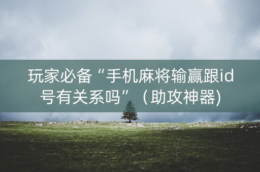 玩家必备“手机麻将输赢跟id号有关系吗”（助攻神器)