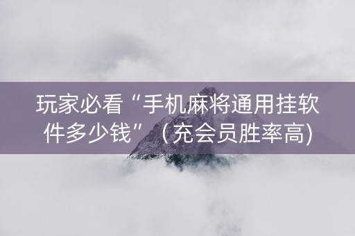 玩家必看“手机麻将通用挂软件多少钱”（充会员胜率高)