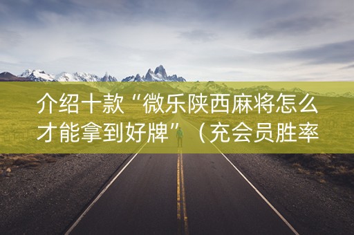 介绍十款“微乐陕西麻将怎么才能拿到好牌”（充会员胜率高)