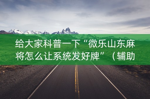 给大家科普一下“微乐山东麻将怎么让系统发好牌”（辅助器下载)
