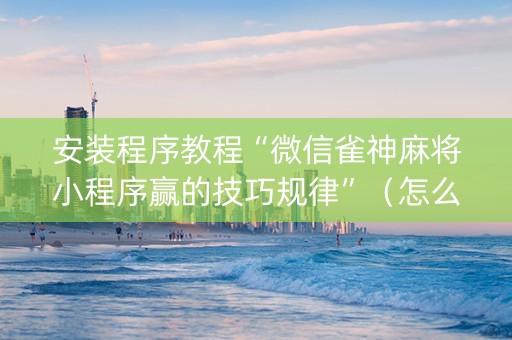 安装程序教程“微信雀神麻将小程序赢的技巧规律”（怎么能调好牌)