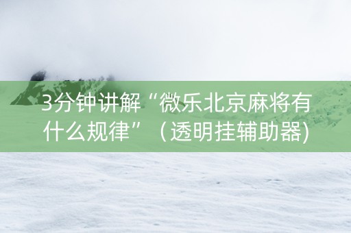 3分钟讲解“微乐北京麻将有什么规律”（透明挂辅助器)
