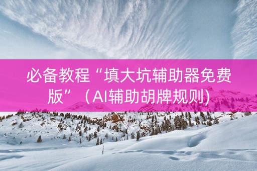必备教程“填大坑辅助器免费版”（AI辅助胡牌规则)