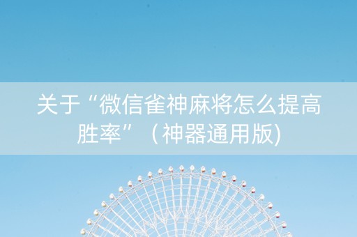 关于“微信雀神麻将怎么提高胜率”（神器通用版)
