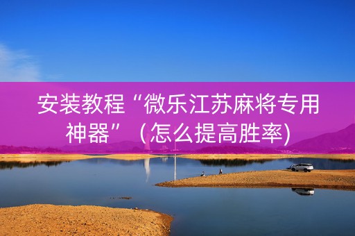 安装教程“微乐江苏麻将专用神器”（怎么提高胜率)