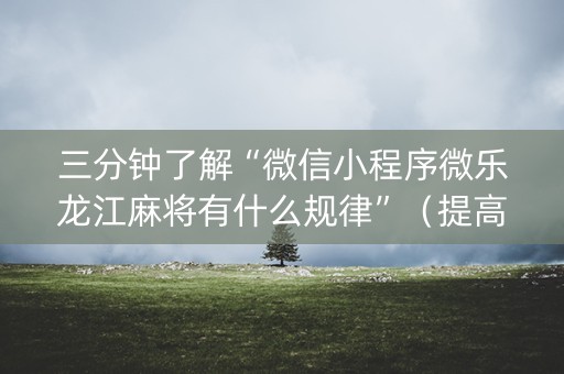 三分钟了解“微信小程序微乐龙江麻将有什么规律”（提高胜率软件)