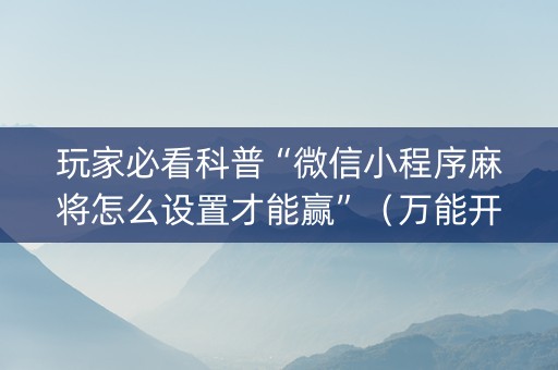 玩家必看科普“微信小程序麻将怎么设置才能赢”（万能开挂神器)