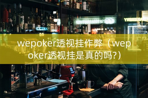wepoker透视挂作弊（wepoker透视挂是真的吗?）