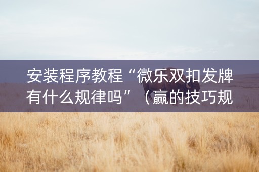 安装程序教程“微乐双扣发牌有什么规律吗”（赢的技巧规律)