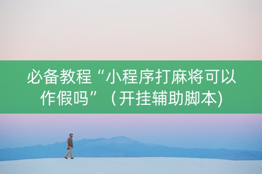 必备教程“小程序打麻将可以作假吗”（开挂辅助脚本)