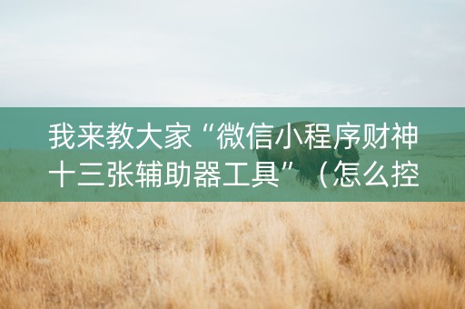 我来教大家“微信小程序财神十三张辅助器工具”（怎么控制输赢)