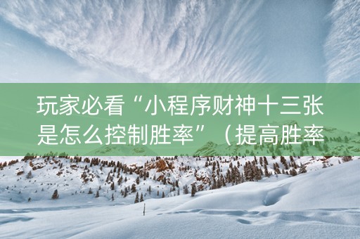玩家必看“小程序财神十三张是怎么控制胜率”（提高胜率技巧)