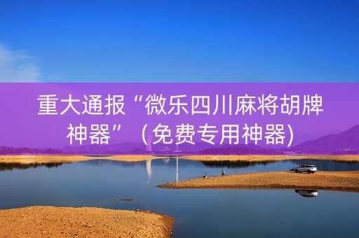重大通报“微乐四川麻将胡牌神器”（免费专用神器)