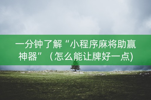 一分钟了解“小程序麻将助赢神器”（怎么能让牌好一点)