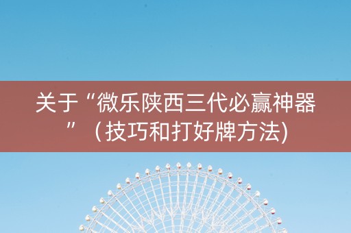 关于“微乐陕西三代必赢神器”（技巧和打好牌方法)