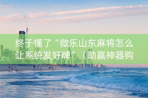 终于懂了“微乐山东麻将怎么让系统发好牌”（助赢神器购买)