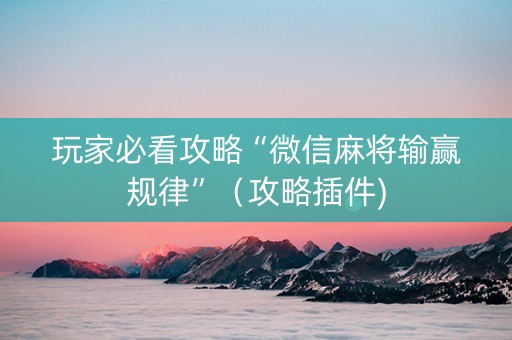玩家必看攻略“微信麻将输赢规律”（攻略插件)
