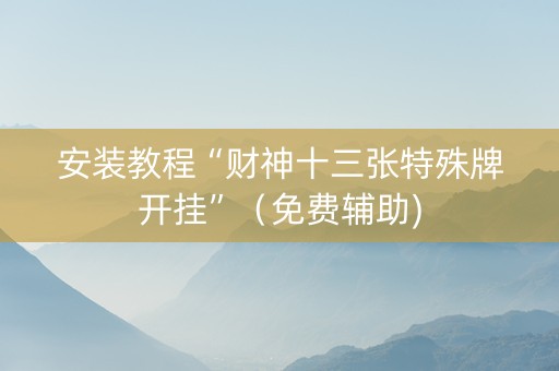 安装教程“财神十三张特殊牌开挂”（免费辅助)
