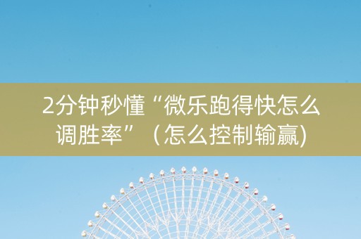 2分钟秒懂“微乐跑得快怎么调胜率”（怎么控制输赢)