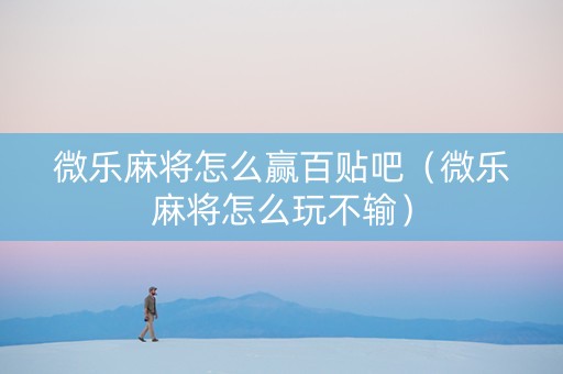 微乐麻将怎么赢百贴吧（微乐麻将怎么玩不输）